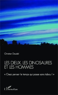 Christian Daudel - Les dieux, les dinosaures et les hommes - Osez penser le temps qui passe sans tabou !.