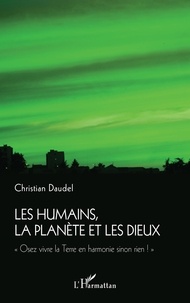Christian Daudel - Les humains, la planète et les dieux - "Osez vivre la Terre en harmonie sinon rien !".