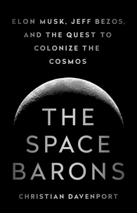 Christian Davenport - The Space Barons - Elon Musk, Jeff Bezos, and the Quest to Colonize the Cosmos.