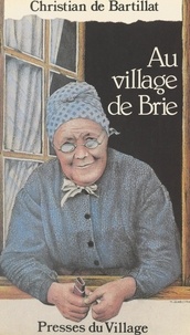 Christian de Bartillat et Jules Grenier - Au village de Brie et du Gâtinais - Vies quotidiennes en Brie et Gâtinais (1815-1914). Permanences et traditions.