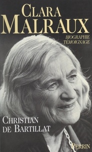 Christian de Bartillat - Clara Malraux - Le regard d'une femme sur son siècle. Biographie-témoignage.