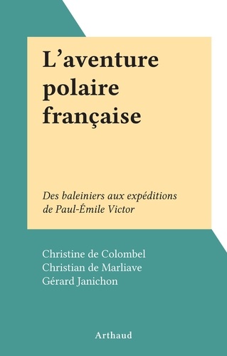L'aventure polaire française. Des baleiniers aux expéditions de Paul-Émile Victor