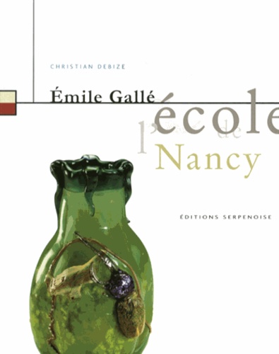 Christian Debize - Emile Gallé & l'Ecole de Nancy.