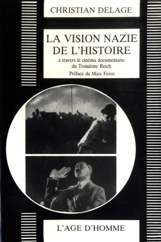 Christian Delage - La vision nazie de l'histoire - Le cinéma documentaire du Troisième Reich.