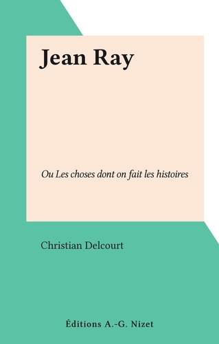 Jean Ray. Ou Les choses dont on fait les histoires