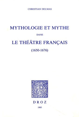 Christian Delmas - Mythologie et mythe dans le théâtre français (1650-1676).