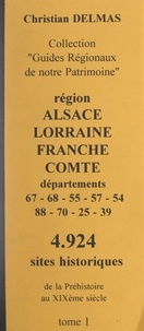 Christian Delmas - Région Alsace Lorraine Franche-Comté (1). Départements 67-68-55-57-54-88-70-25-39 - 4 924 sites historiques, de la Préhistoire au XIXe siècle.