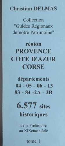 Région Provence-Côte d'Azur Corse (1). Départements 04-05-06-13-83-04-2A-2B. 6 577 sites historiques, de la Préhistoire au XIXe siècle