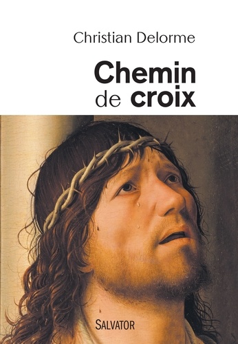 Christian Delorme - Chemin de croix - En compagnie du fils de Dieu, avec tous les crucifiés de notre inhumanité.