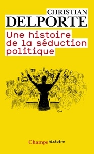 Christian Delporte - Une histoire de la séduction politique.