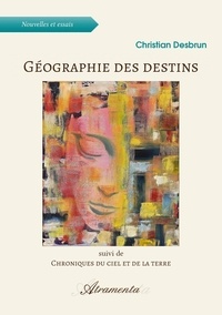 Christian Desbrun - Géographie des destins - suivi de Chroniques du ciel et de la terre.
