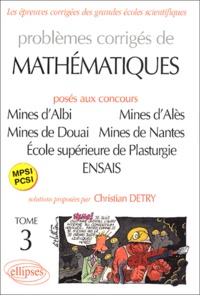 Christian Detry - Problèmes corrigés de mathématiques MPSI-PCSI posés aux concours Mines d'Albi, d'Alès, de Douai et de Nantes, Ecole supérieure de Plasturgie, Ecole nationale supérieure des Arts et Industries de Strasbourg - Tome 3.