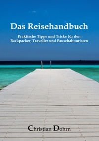 Christian Dohrn - Das Reisehandbuch - Praktische Tipps und Tricks für den Backpacker, Traveller und Pauschaltouristen.