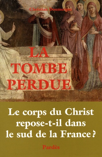 Christian Doumergue - La Tombe perdue - Le corps du Christ repose-t-il dans le sud de la France ?.