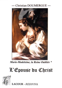 Christian Doumergue - Marie-Madeleine : la Reine Oubliée - Tome Premier (livres I à IV) : L'Epouse du Christ.