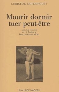 Christian Dufourquet - Mourir Dormir Tuer Peut-Etre Suivi D'Un Entretien Avec Le Professeur Francois-Bernard Michel.