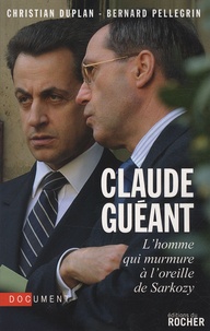 Christian Duplan et Bernard Pellegrin - Claude Guéant - L'homme qui murmure à l'oreille de Sarkozy.