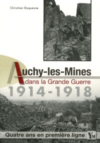 Christian Duquesne - Auchy-les-Mines dans la Grande Guerre (1914-1918) - Quatre ans en première ligne.