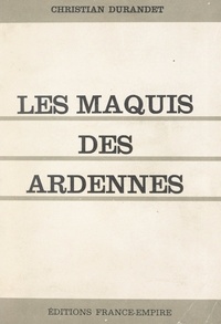 Christian Durandet - Les Maquis des Ardennes.
