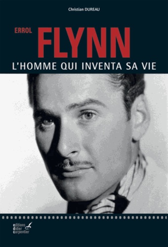 Christian Dureau - Errol Flynn - L'homme qui inventa sa vie.