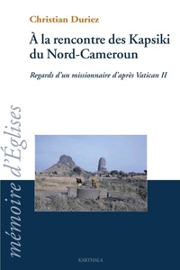 Christian Duriez - A La Rencontre Des Kapsiki Du Nord-Cameroun. Regard D'Un Missionnaire D'Apres Vatican Ii.