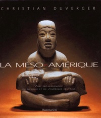 Christian Duverger - La Meso-Amerique. Art Et Anthropologie, L'Art Pre-Hispanique Du Mexique Et De L'Amerique Centrale.