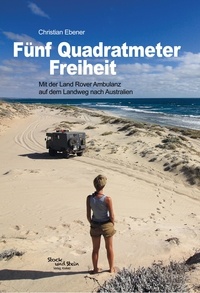 Christian Ebener - Fünf Quadratmeter Freiheit - Mit der Land Rover Ambulanz auf dem Landweg nach Australien.