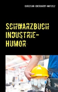 Christian Eberhardt-Motzelt - Schwarzbuch Industrie-Humor - Worüber die produzierende Industrie lacht.