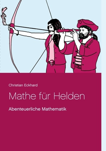 Christian Eckhard - Mathe für Helden - Abenteuerliche Mathematik.