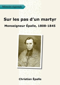 Christian Epalle - Sur les pas d'un martyr - Monseigneur Épalle, 1808 - 1845.