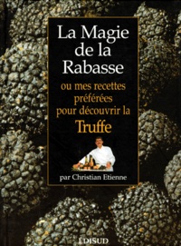 Christian Etienne - La magie de la rabasse - Ou mes recettes préférées pour découvrir la truffe.