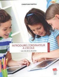 Christian Fantoli - Introduire l'ordinateur à l'école : les clés de la réussite - Référentiel de réussite et traité pédagogique pour une exploitation efficace et durable d'un équipement 1.1 en milieu scolaire.