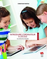 Christian Fantoli - Introduire l'ordinateur à l'école : les clés de la réussite - Référentiel de réussite et traité pédagogique pour une exploitation efficace et durable d'un équipement 1.1 en milieu scolaire.