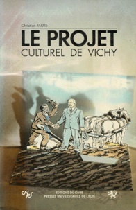 Christian Faure - Le projet culturel de Vichy - Folklore et révolution nationale, 1940-1944.
