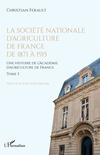 Christian Ferault - Une histoire de l'Académie d'agriculture de France - Tome 3, La société nationale d'agriculture de France de 1871 à 1915.