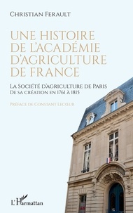 Christian Ferault - Une histoire de l'Académie d'agriculture de France - La Société d'agriculture de Paris de sa création en 1761 à 1815.