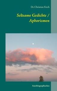 Christian Ferch - Seltsame Gedichte / Aphorismen - Autobiographisches.
