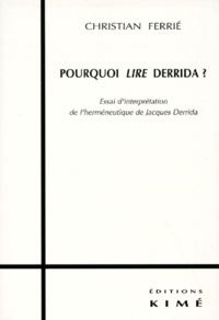 Christian Ferrié - Pourquoi lire Derrida ? - Essai d'interprétation de l'herméneutique de Jacques Derrida.