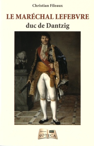 Christian Fileaux - Le maréchal Lefebvre, duc de Dantzig (1755-1820).