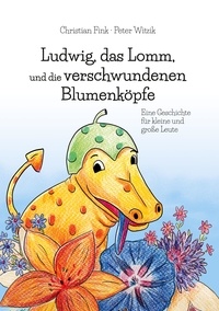 Christian Fink - Ludwig, das Lomm, und die verschwundenen Blumenköpfe - Eine Geschichte für kleine und große Leute.