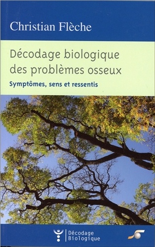 Christian Flèche - Décodage biologique des problèmes osseux - Symptômes, sens et ressentis.