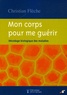 Christian Flèche - Mon corps pour me guérir - Décodage biologique des maladies.