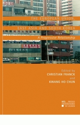 Christian Franck et Ho-Chun Kwang - The European Union, East Asia and South Korea - A Progressive Relationship.