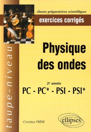 Christian Frère - Physique Des Ondes 2eme Annee Pc-Pc*-Psi-Psi*. Exercices Corriges.