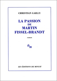 Christian Gailly - La passion de Martin Fissel-Brandt.