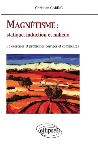 Christian Garing - Magnetisme : Statique, Induction Et Milieux. 82 Exercices Et Problemes Corriges Et Commentes.