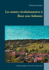 Christian Garnier - Les années révolutionnaires à Boux sous Salmaise - Un village bourguignon de 1789 à 1795.