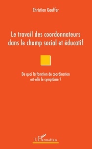 Christian Gauffer - Le travail des coordonnateurs dans le champ social et éducatif - De quoi la fonction de coordination est-elle le symptôme ?.