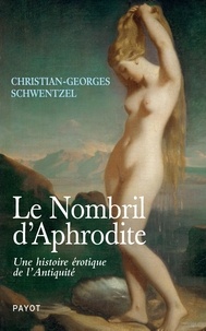 Christian-Georges Schwentzel - Le nombril d'Aphrodite - Une histoire érotique de l'Antiquité.