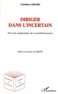 Christian Gérard - Diriger dans l'incertain - Pour une pragmatique de la problématique.